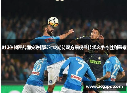 013伯顿迎战南安联精彩对决期待双方展现最佳状态争夺胜利荣耀