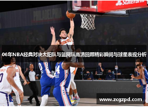06年NBA经典对决太阳队与篮网队高清回顾精彩瞬间与球星表现分析