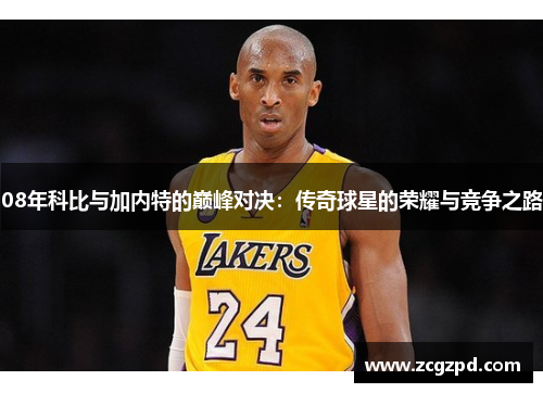 08年科比与加内特的巅峰对决：传奇球星的荣耀与竞争之路
