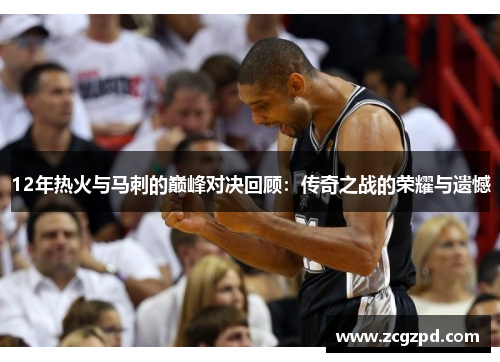 12年热火与马刺的巅峰对决回顾：传奇之战的荣耀与遗憾