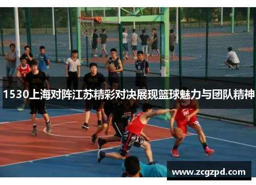 1530上海对阵江苏精彩对决展现篮球魅力与团队精神