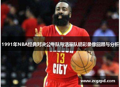 1991年NBA经典对决公牛队与活塞队精彩录像回顾与分析