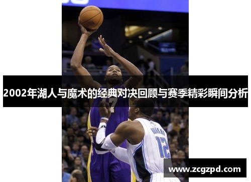 2002年湖人与魔术的经典对决回顾与赛季精彩瞬间分析