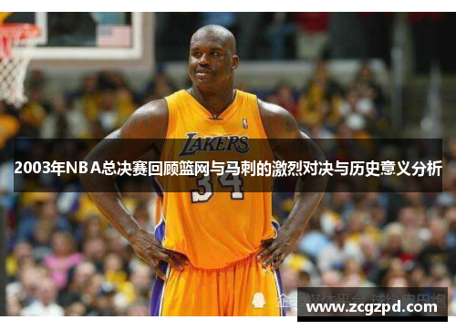 2003年NBA总决赛回顾篮网与马刺的激烈对决与历史意义分析