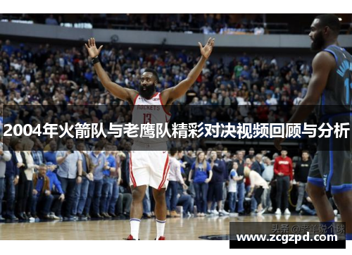 2004年火箭队与老鹰队精彩对决视频回顾与分析