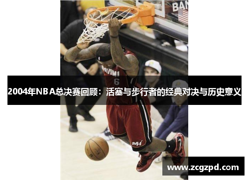 2004年NBA总决赛回顾：活塞与步行者的经典对决与历史意义