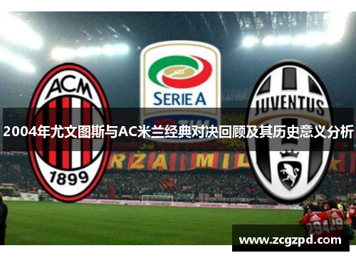 2004年尤文图斯与AC米兰经典对决回顾及其历史意义分析