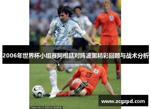2006年世界杯小组赛阿根廷对阵波黑精彩回顾与战术分析