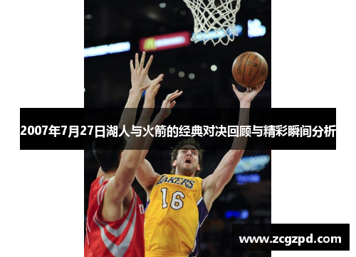 2007年7月27日湖人与火箭的经典对决回顾与精彩瞬间分析