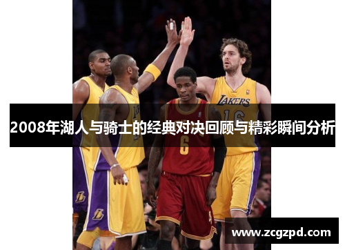 2008年湖人与骑士的经典对决回顾与精彩瞬间分析