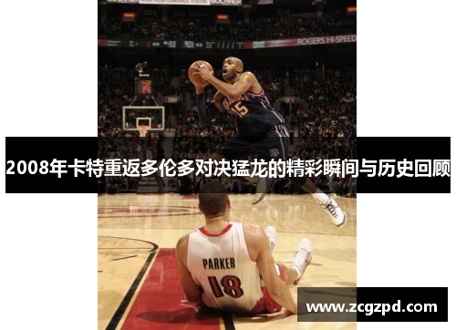 2008年卡特重返多伦多对决猛龙的精彩瞬间与历史回顾