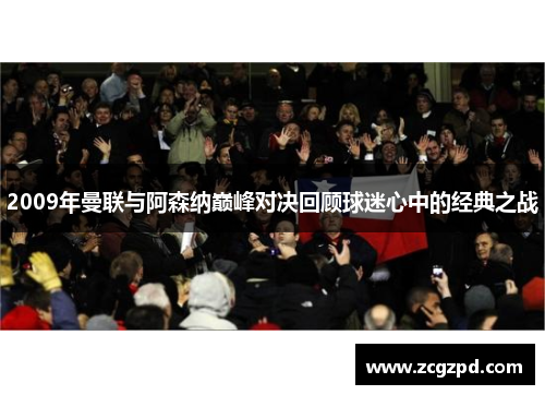 2009年曼联与阿森纳巅峰对决回顾球迷心中的经典之战