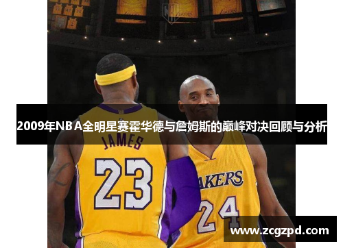 2009年NBA全明星赛霍华德与詹姆斯的巅峰对决回顾与分析