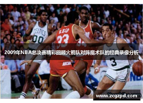 2009年NBA总决赛精彩回顾火箭队对阵魔术队的经典录像分析