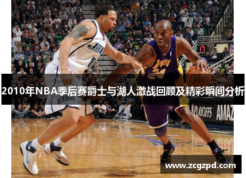 2010年NBA季后赛爵士与湖人激战回顾及精彩瞬间分析