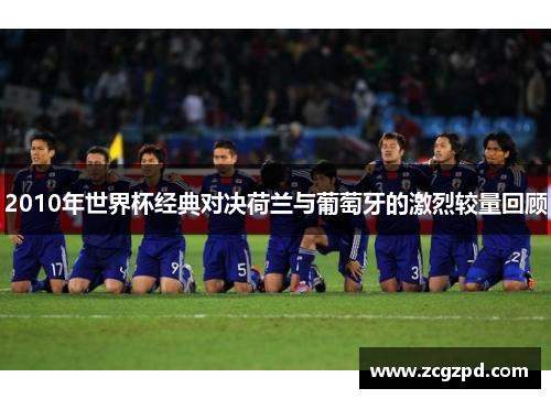 2010年世界杯经典对决荷兰与葡萄牙的激烈较量回顾