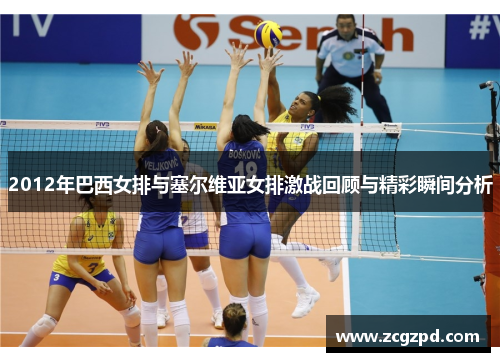 2012年巴西女排与塞尔维亚女排激战回顾与精彩瞬间分析