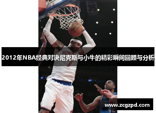 2012年NBA经典对决尼克斯与小牛的精彩瞬间回顾与分析