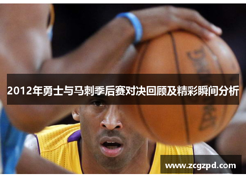2012年勇士与马刺季后赛对决回顾及精彩瞬间分析