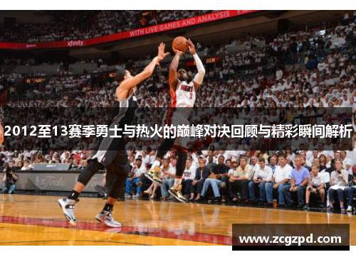 2012至13赛季勇士与热火的巅峰对决回顾与精彩瞬间解析