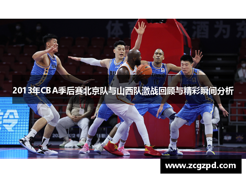 2013年CBA季后赛北京队与山西队激战回顾与精彩瞬间分析