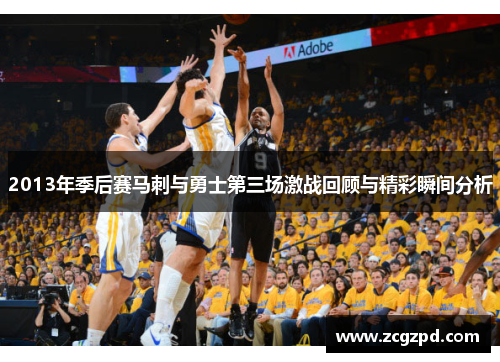 2013年季后赛马刺与勇士第三场激战回顾与精彩瞬间分析