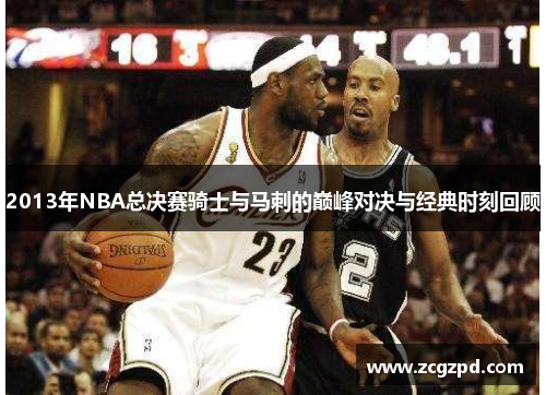 2013年NBA总决赛骑士与马刺的巅峰对决与经典时刻回顾