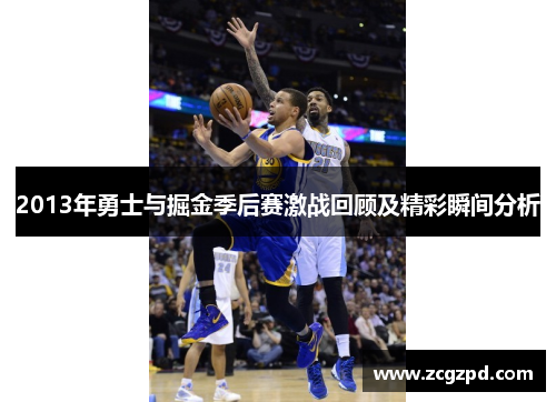 2013年勇士与掘金季后赛激战回顾及精彩瞬间分析