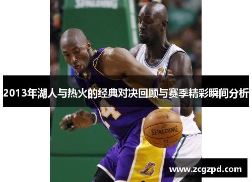 2013年湖人与热火的经典对决回顾与赛季精彩瞬间分析