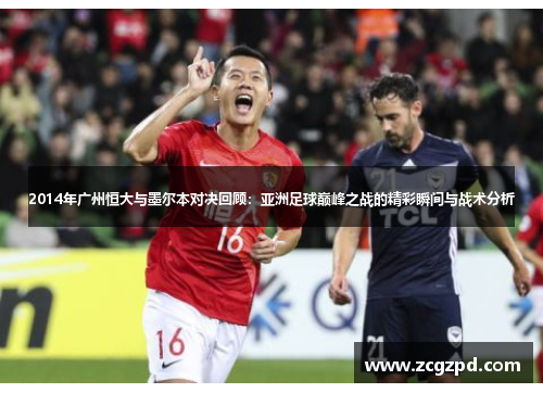 2014年广州恒大与墨尔本对决回顾：亚洲足球巅峰之战的精彩瞬间与战术分析
