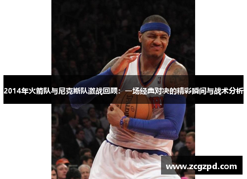 2014年火箭队与尼克斯队激战回顾：一场经典对决的精彩瞬间与战术分析