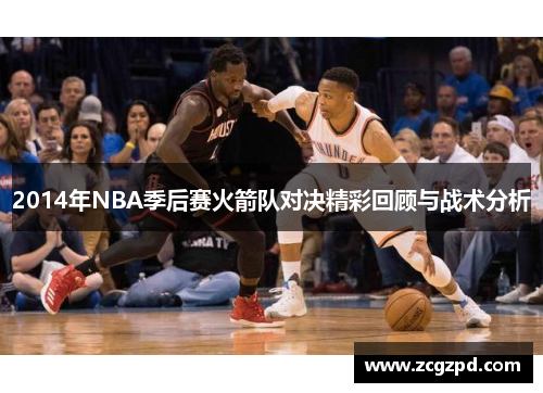 2014年NBA季后赛火箭队对决精彩回顾与战术分析