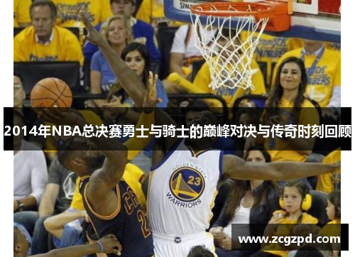 2014年NBA总决赛勇士与骑士的巅峰对决与传奇时刻回顾
