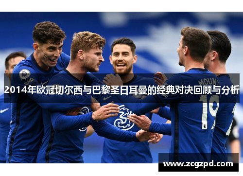 2014年欧冠切尔西与巴黎圣日耳曼的经典对决回顾与分析