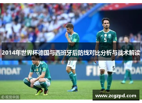 2014年世界杯德国与西班牙后防线对比分析与战术解读
