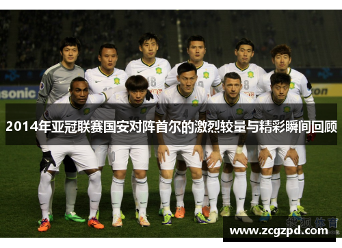 2014年亚冠联赛国安对阵首尔的激烈较量与精彩瞬间回顾