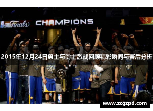 2015年12月24日勇士与爵士激战回顾精彩瞬间与赛后分析