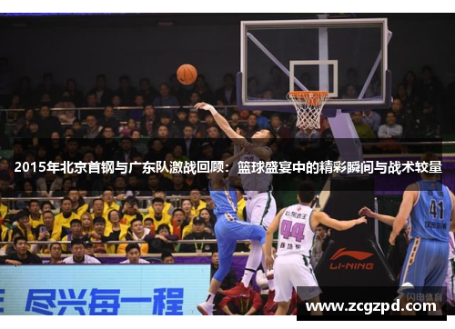 2015年北京首钢与广东队激战回顾：篮球盛宴中的精彩瞬间与战术较量
