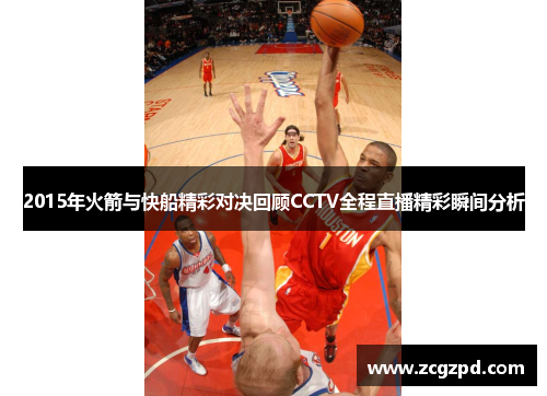 2015年火箭与快船精彩对决回顾CCTV全程直播精彩瞬间分析