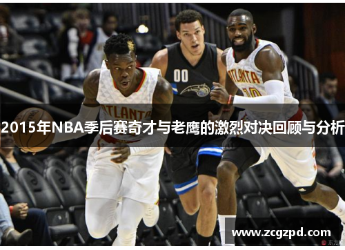 2015年NBA季后赛奇才与老鹰的激烈对决回顾与分析
