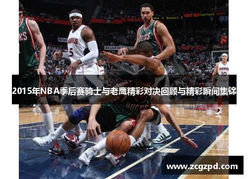 2015年NBA季后赛骑士与老鹰精彩对决回顾与精彩瞬间集锦