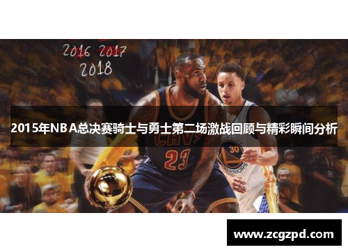 2015年NBA总决赛骑士与勇士第二场激战回顾与精彩瞬间分析