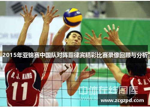 2015年亚锦赛中国队对阵菲律宾精彩比赛录像回顾与分析