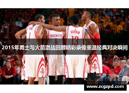 2015年勇士与火箭激战回顾精彩录像重温经典对决瞬间