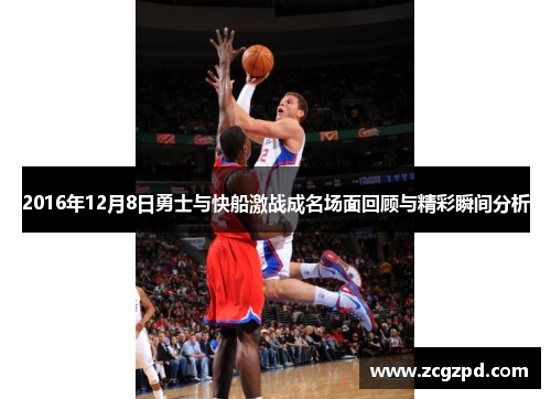 2016年12月8日勇士与快船激战成名场面回顾与精彩瞬间分析