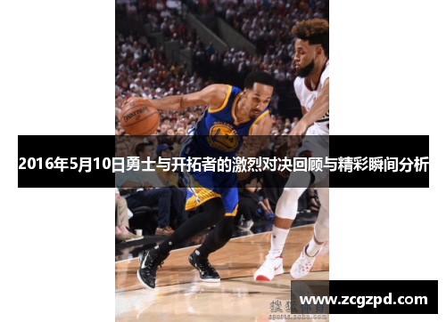 2016年5月10日勇士与开拓者的激烈对决回顾与精彩瞬间分析