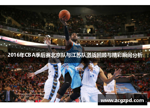 2016年CBA季后赛北京队与江苏队激战回顾与精彩瞬间分析