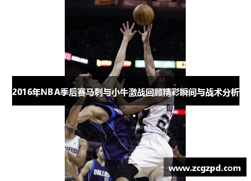 2016年NBA季后赛马刺与小牛激战回顾精彩瞬间与战术分析