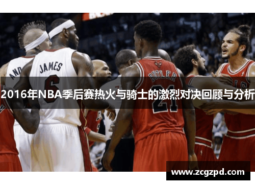 2016年NBA季后赛热火与骑士的激烈对决回顾与分析