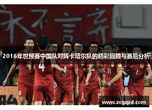 2016年世预赛中国队对阵卡塔尔队的精彩回顾与赛后分析